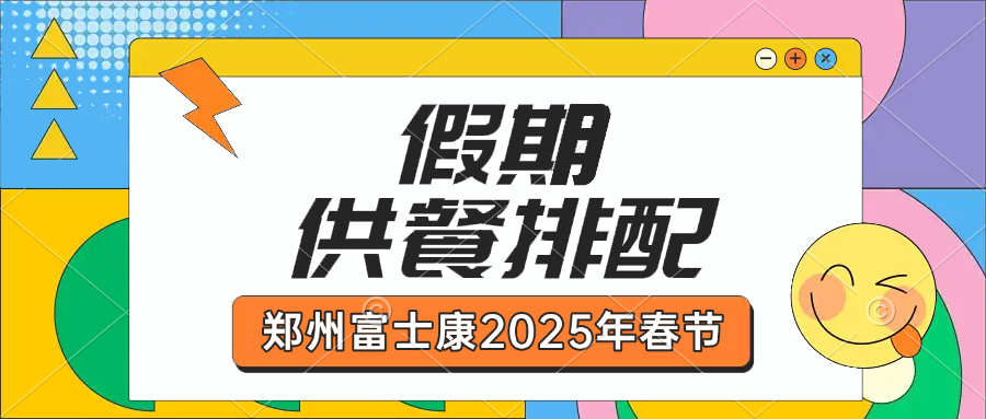 鄭州富士康2025年春節(jié)假期期間就餐，餐飲管理部春節(jié)假期供餐排配